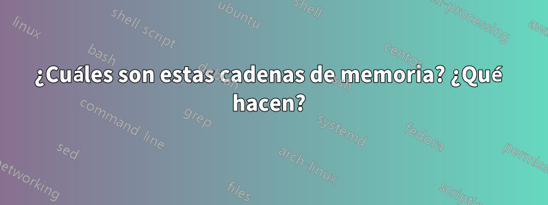 ¿Cuáles son estas cadenas de memoria? ¿Qué hacen? 