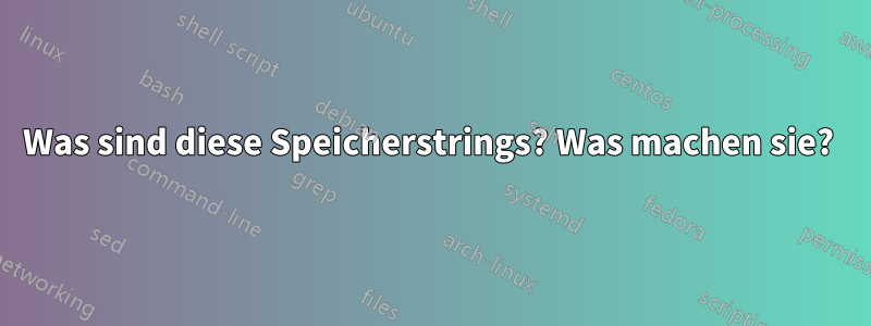 Was sind diese Speicherstrings? Was machen sie? 