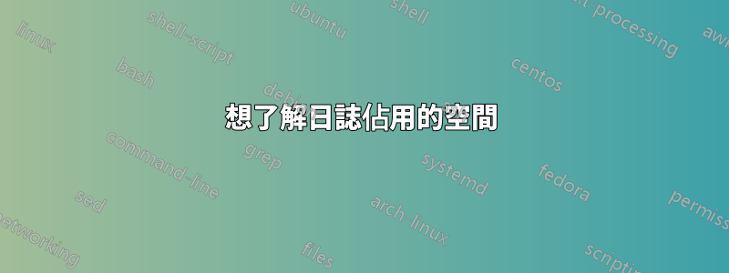 想了解日誌佔用的空間