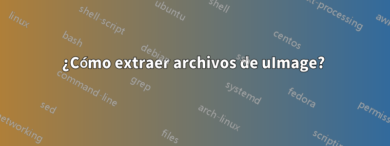 ¿Cómo extraer archivos de uImage?