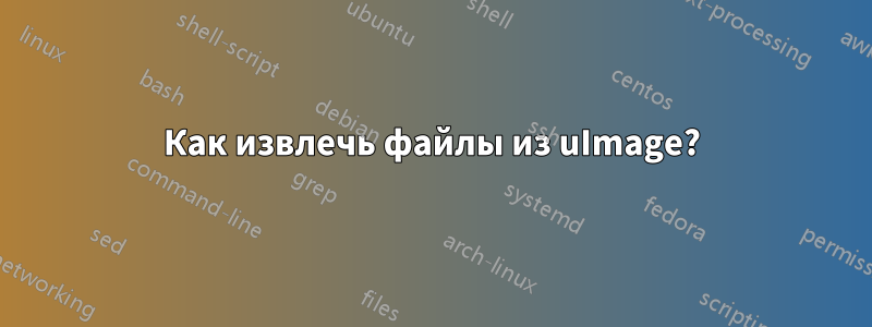 Как извлечь файлы из uImage?