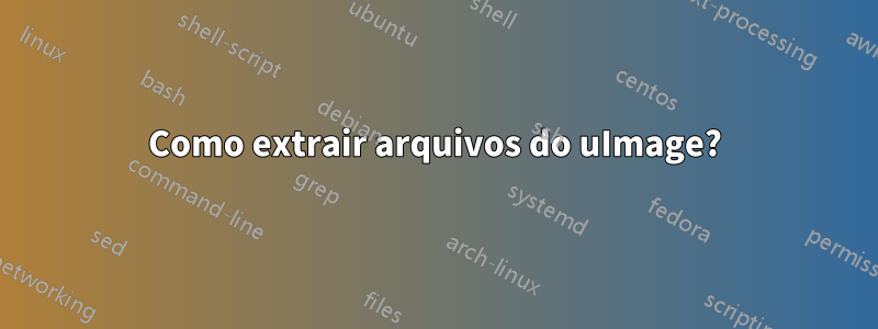 Como extrair arquivos do uImage?