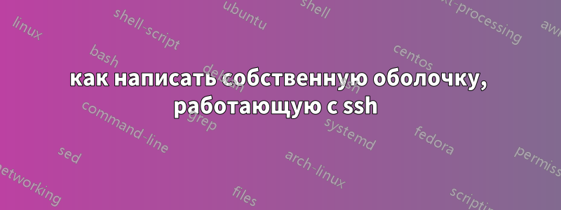 как написать собственную оболочку, работающую с ssh 