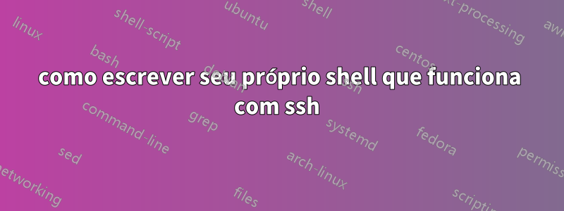 como escrever seu próprio shell que funciona com ssh 