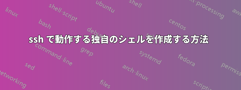 ssh で動作する独自のシェルを作成する方法 