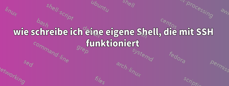 wie schreibe ich eine eigene Shell, die mit SSH funktioniert 