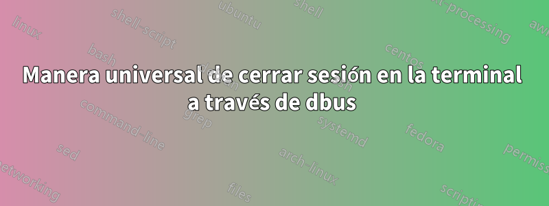 Manera universal de cerrar sesión en la terminal a través de dbus