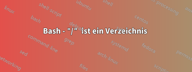 Bash - "/" ist ein Verzeichnis