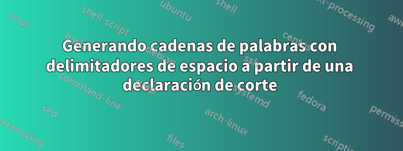 Generando cadenas de palabras con delimitadores de espacio a partir de una declaración de corte