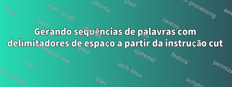 Gerando sequências de palavras com delimitadores de espaço a partir da instrução cut