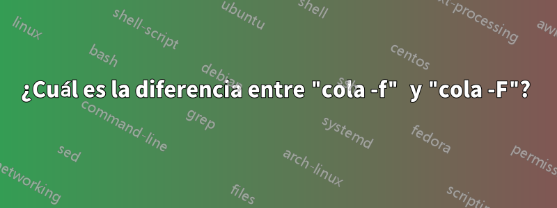 ¿Cuál es la diferencia entre "cola -f" y "cola -F"?