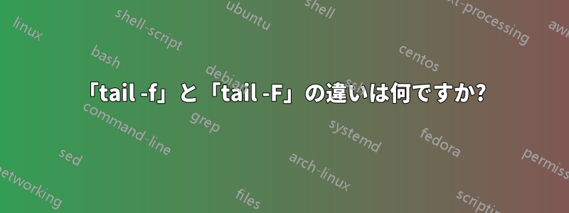 「tail -f」と「tail -F」の違いは何ですか?