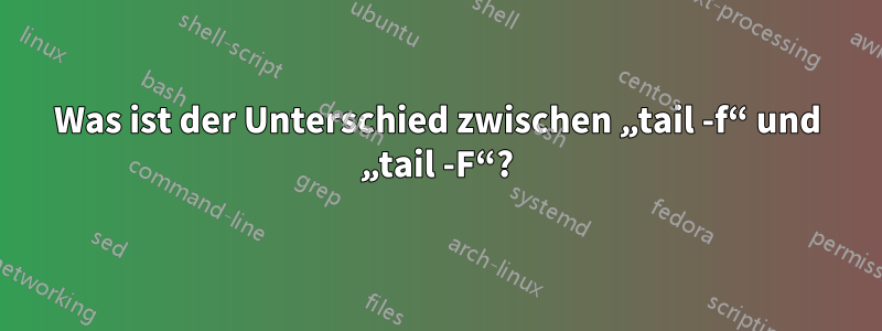 Was ist der Unterschied zwischen „tail -f“ und „tail -F“?