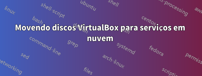 Movendo discos VirtualBox para serviços em nuvem