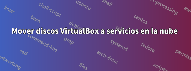 Mover discos VirtualBox a servicios en la nube