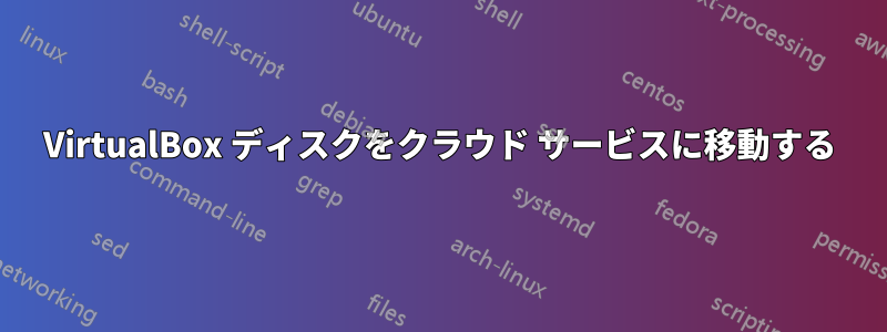 VirtualBox ディスクをクラウド サービスに移動する