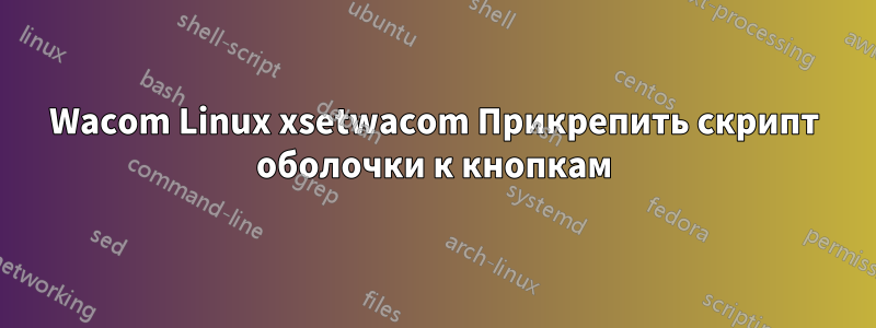 Wacom Linux xsetwacom Прикрепить скрипт оболочки к кнопкам