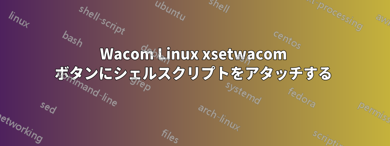 Wacom Linux xsetwacom ボタンにシェルスクリプトをアタッチする