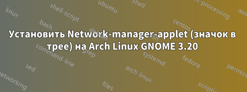 Установить Network-manager-applet (значок в трее) на Arch Linux GNOME 3.20