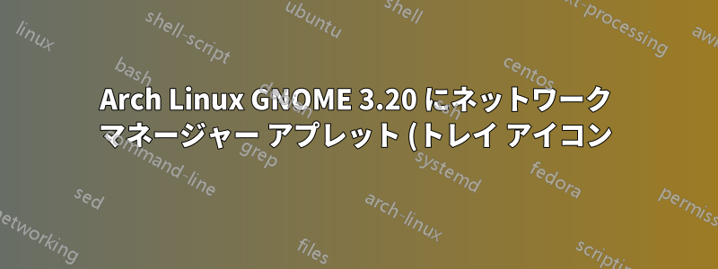 Arch Linux GNOME 3.20 にネットワーク マネージャー アプレット (トレイ アイコン) をインストールする