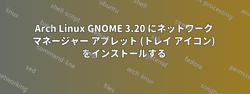 Arch Linux GNOME 3.20 にネットワーク マネージャー アプレット (トレイ アイコン) をインストールする