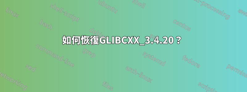 如何恢復GLIBCXX_3.4.20？