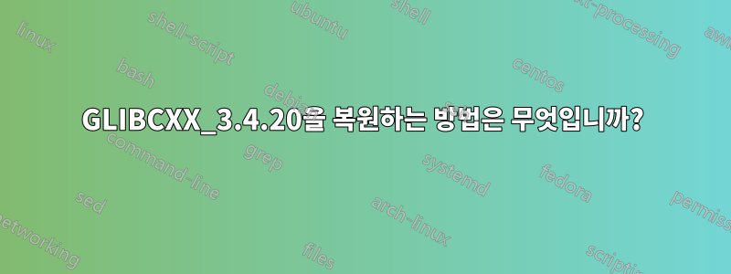 GLIBCXX_3.4.20을 복원하는 방법은 무엇입니까?