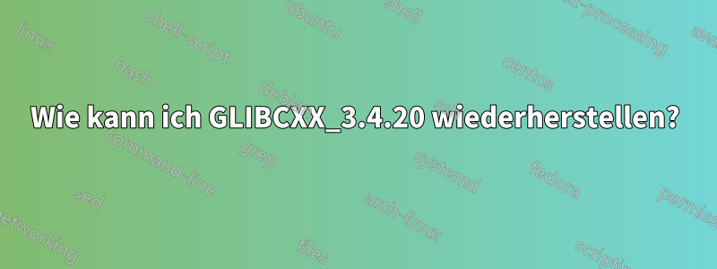 Wie kann ich GLIBCXX_3.4.20 wiederherstellen?