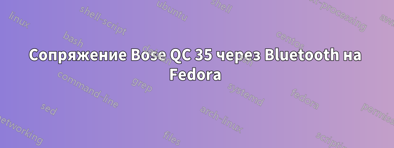 Сопряжение Bose QC 35 через Bluetooth на Fedora