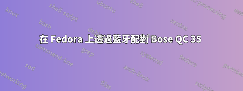 在 Fedora 上透過藍牙配對 Bose QC 35