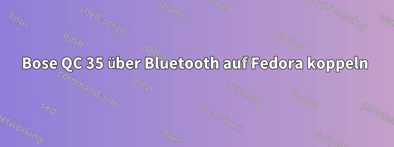 Bose QC 35 über Bluetooth auf Fedora koppeln