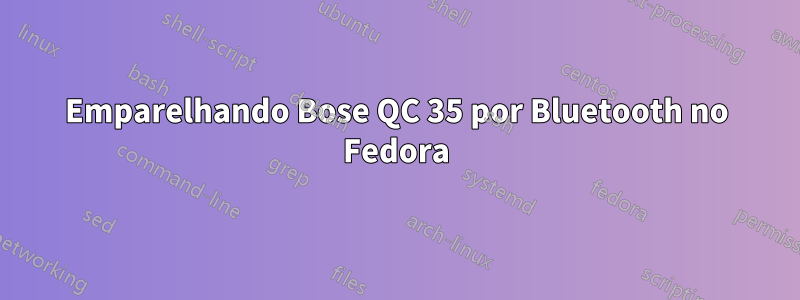 Emparelhando Bose QC 35 por Bluetooth no Fedora