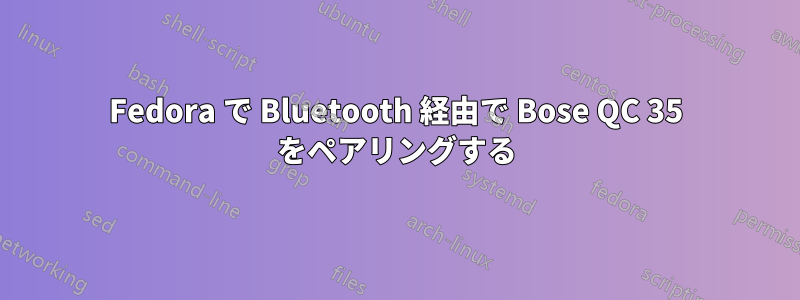 Fedora で Bluetooth 経由で Bose QC 35 をペアリングする