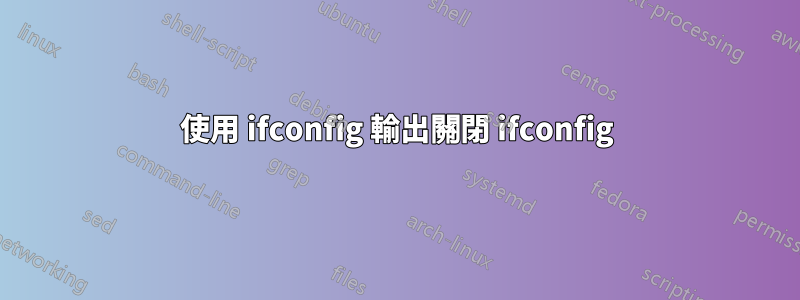 使用 ifconfig 輸出關閉 ifconfig