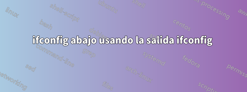 ifconfig abajo usando la salida ifconfig