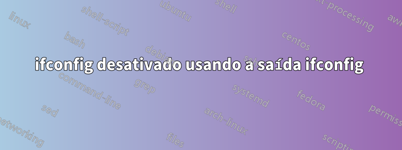 ifconfig desativado usando a saída ifconfig