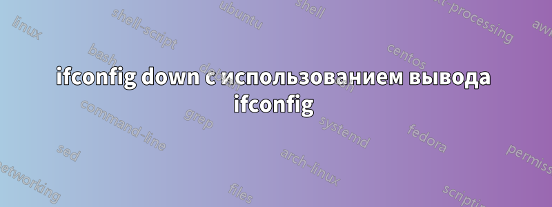 ifconfig down с использованием вывода ifconfig