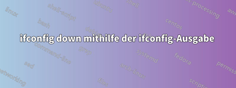 ifconfig down mithilfe der ifconfig-Ausgabe