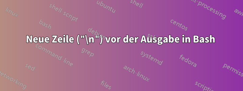 Neue Zeile ("\n") vor der Ausgabe in Bash