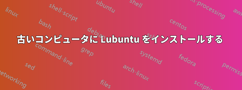 古いコンピュータに Lubuntu をインストールする