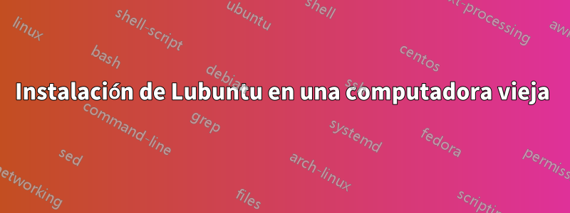 Instalación de Lubuntu en una computadora vieja