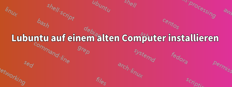 Lubuntu auf einem alten Computer installieren