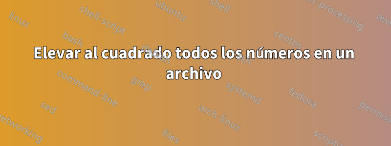 Elevar al cuadrado todos los números en un archivo