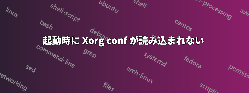 起動時に Xorg conf が読み込まれない