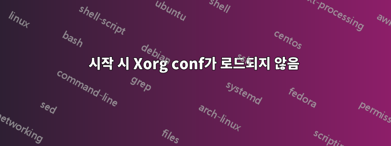 시작 시 Xorg conf가 로드되지 않음