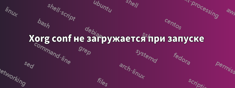 Xorg conf не загружается при запуске