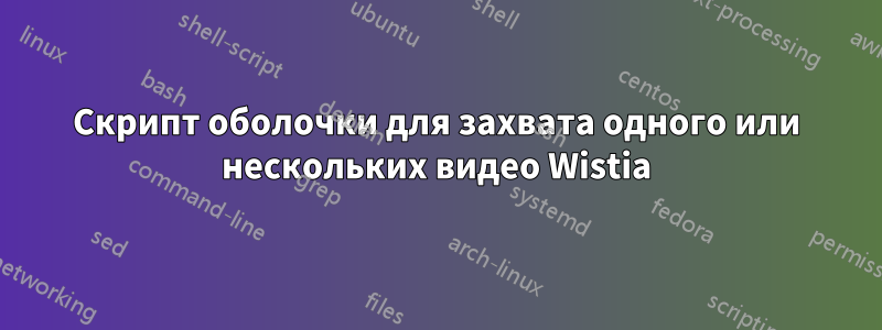 Скрипт оболочки для захвата одного или нескольких видео Wistia