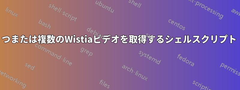 1つまたは複数のWistiaビデオを取得するシェルスクリプト