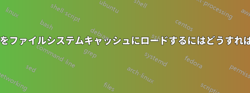 ディレクトリをファイルシステムキャッシュにロードするにはどうすればいいですか?