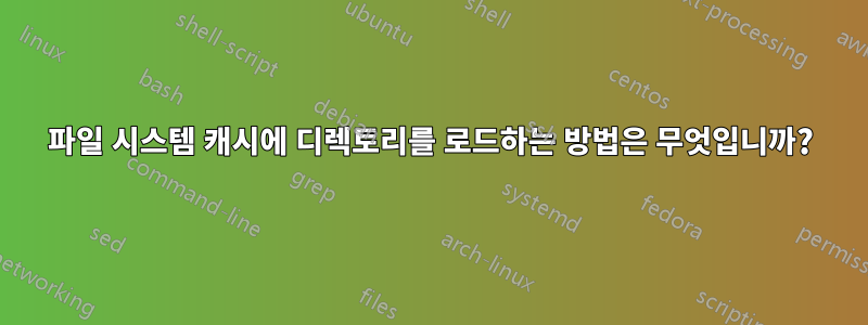 파일 시스템 캐시에 디렉토리를 로드하는 방법은 무엇입니까?